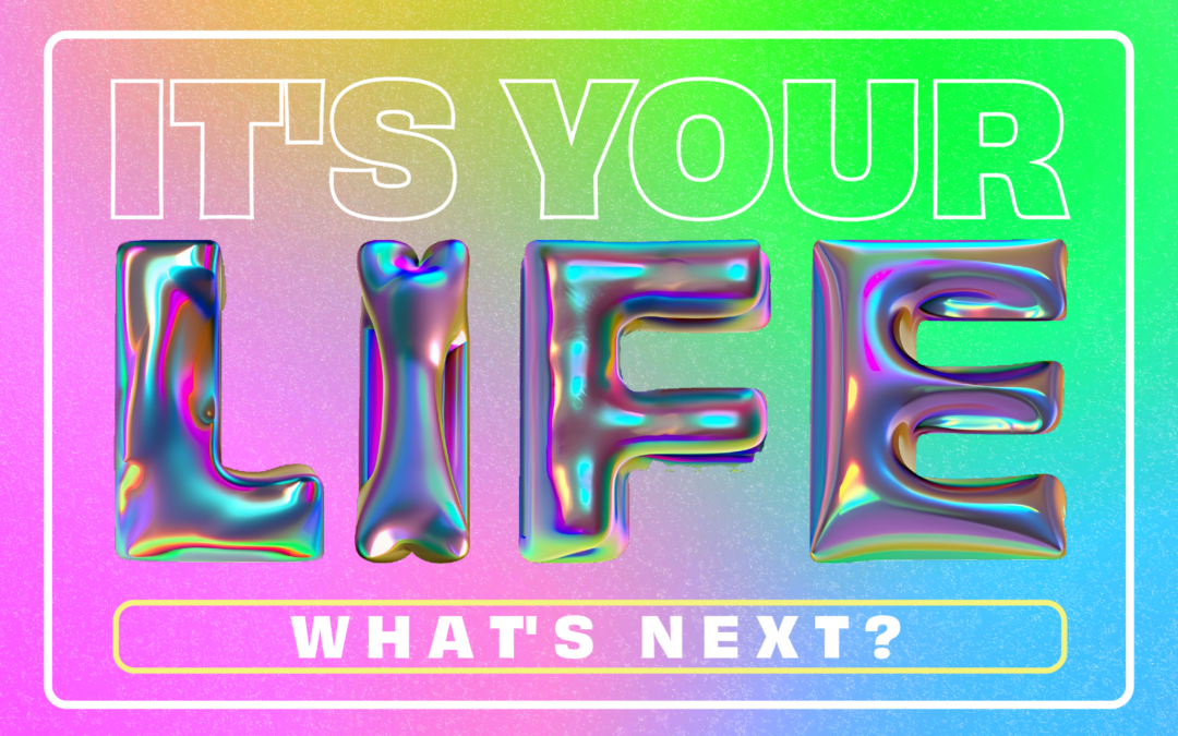Graphic element with colorful background and the words: It's Your Life, What's Next?