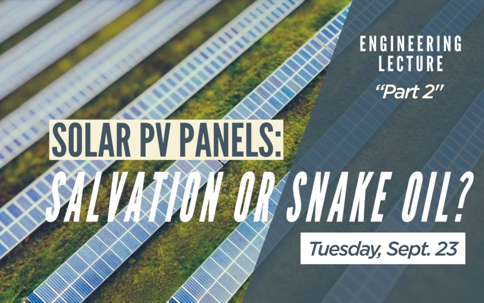 Image of solar panls with text overlay that reads "Engineering Lecture 'Part 2' Solar PV Panels: Salvation or Snake Oil? Tuesday, Sept 23"