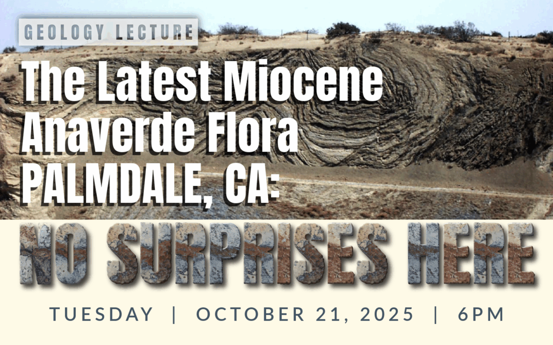 Geology Lecture: The Latest Miocene Anaverde Flora, Palmdale, CA: NO SURPRISES HERE – Oct. 21, 2025
