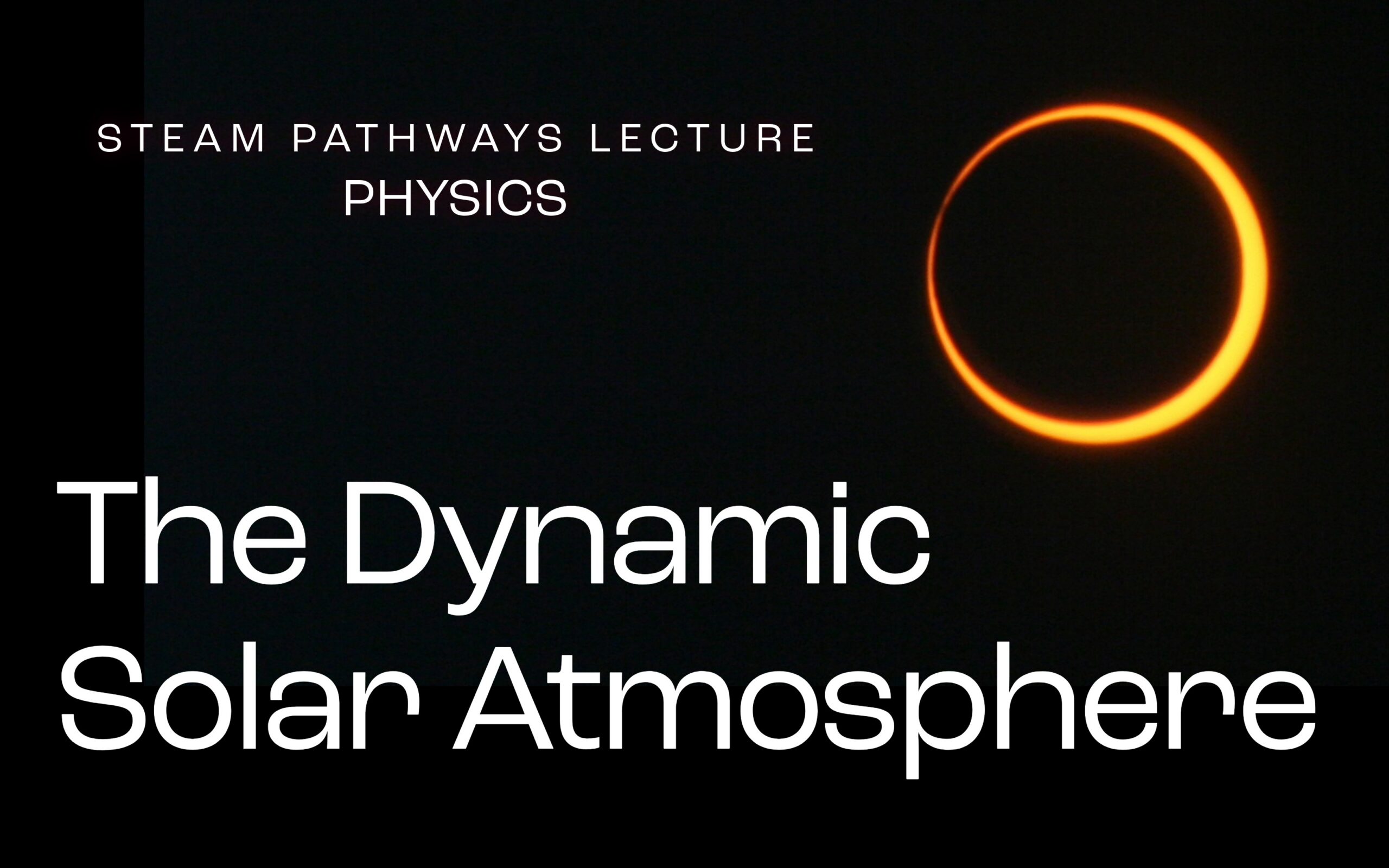Image is of a solar eclipse, a dark circle with a bright orange circle around it. Text says: Physics Lecture: The Dynamic Solar Atmosphere.