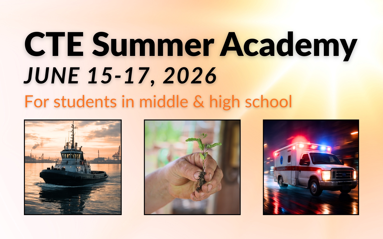 Image of sun shining in background with text that reads "CTE Summer Academy June 15-17, 2026 for students in middle & high school" Three images below the text of a tug boat, a hand holding a plant and an ambulance